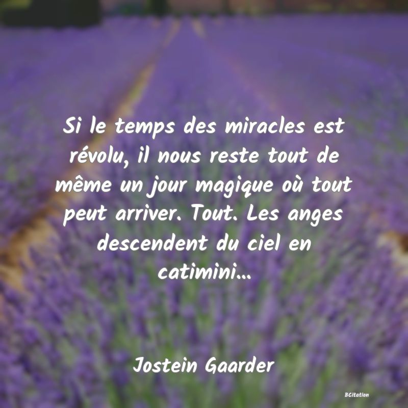 image de citation: Si le temps des miracles est révolu, il nous reste tout de même un jour magique où tout peut arriver. Tout. Les anges descendent du ciel en catimini...