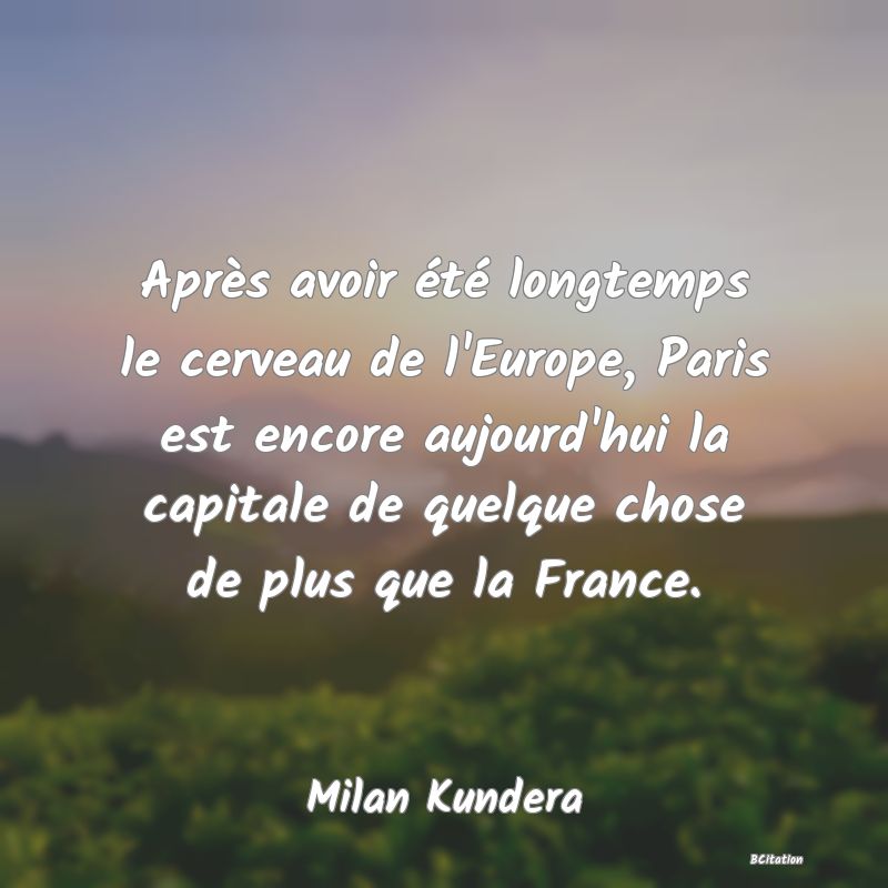 image de citation: Après avoir été longtemps le cerveau de l'Europe, Paris est encore aujourd'hui la capitale de quelque chose de plus que la France.