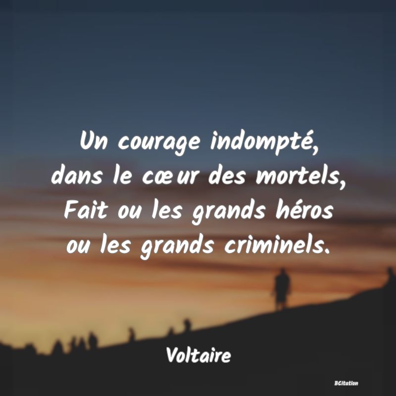 image de citation: Un courage indompté, dans le cœur des mortels, Fait ou les grands héros ou les grands criminels.