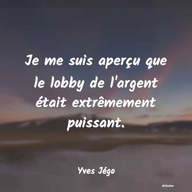 image de citation: Je me suis aperçu que le lobby de l'argent était extrêmement puissant.