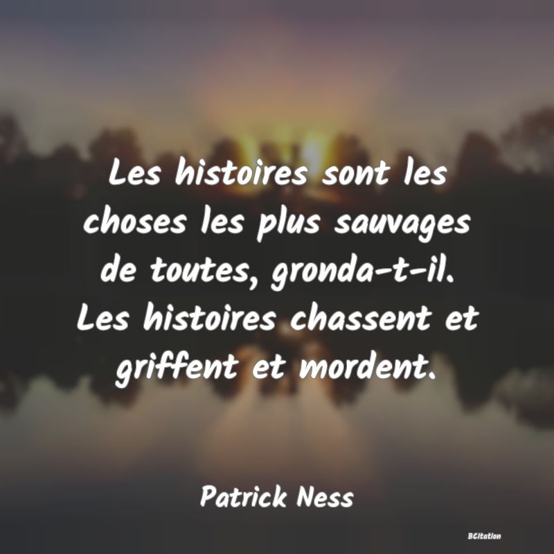 image de citation: Les histoires sont les choses les plus sauvages de toutes, gronda-t-il. Les histoires chassent et griffent et mordent.