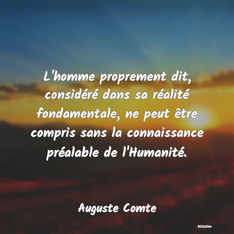 image de citation: L'homme proprement dit, considéré dans sa réalité fondamentale, ne peut être compris sans la connaissance préalable de l'Humanité.