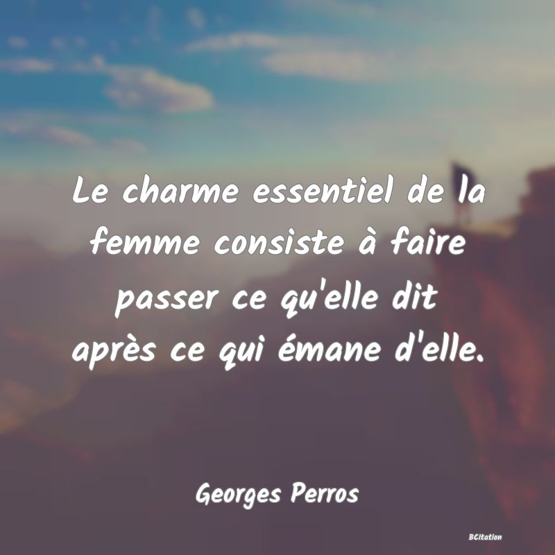 image de citation: Le charme essentiel de la femme consiste à faire passer ce qu'elle dit après ce qui émane d'elle.