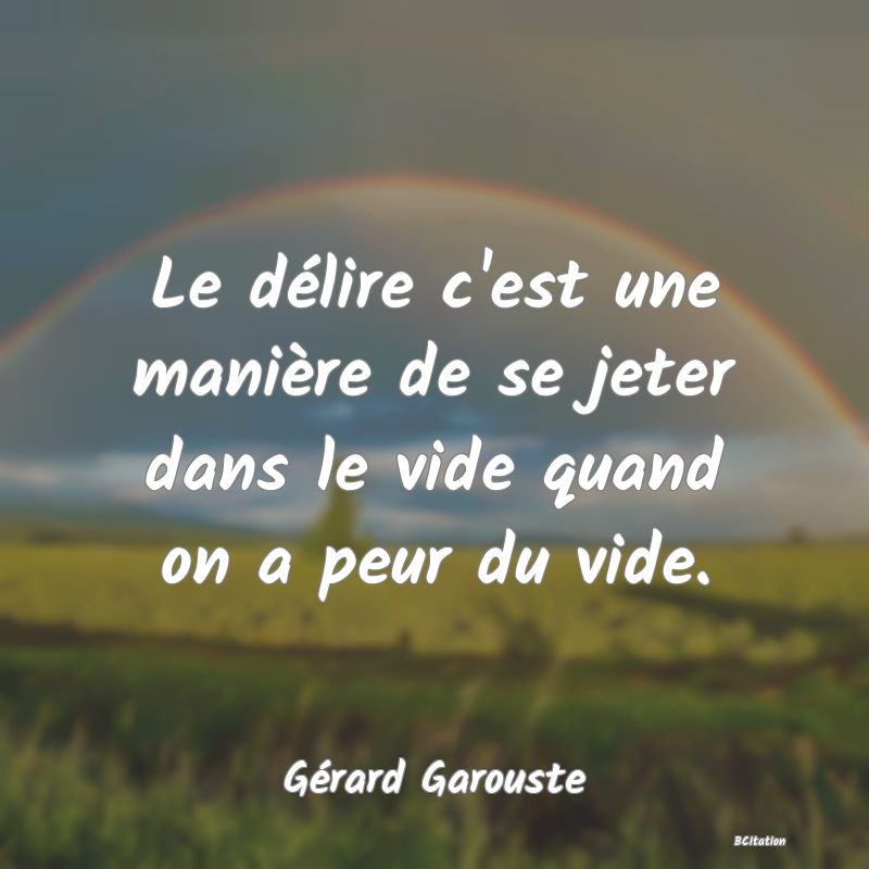 image de citation: Le délire c'est une manière de se jeter dans le vide quand on a peur du vide.