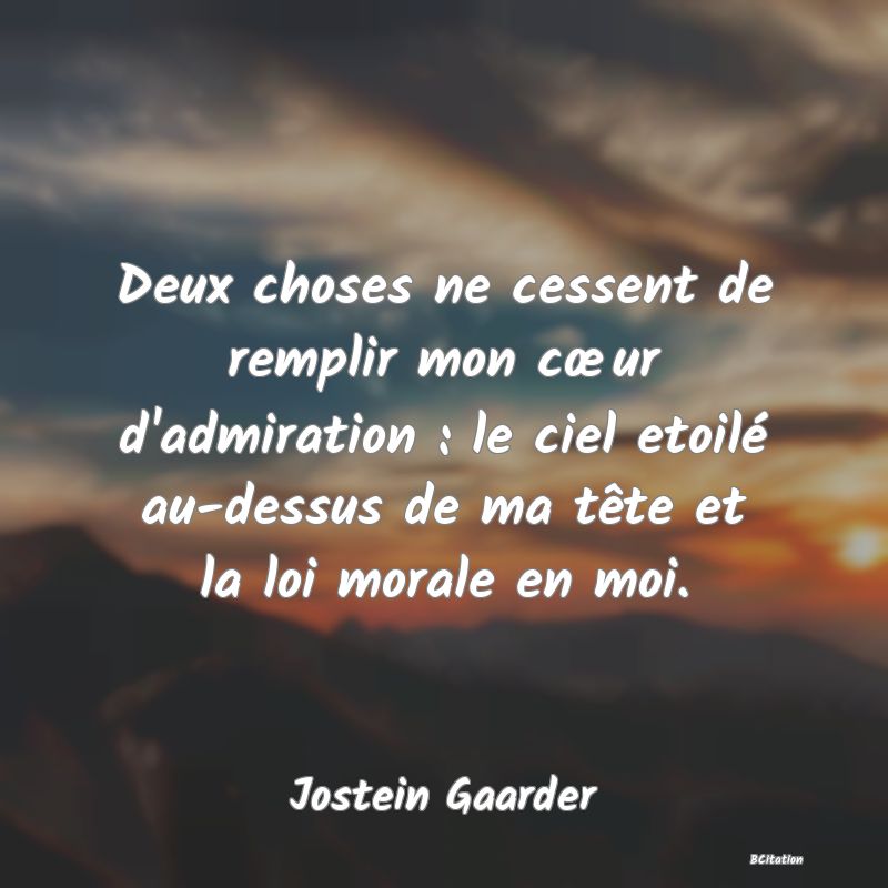 image de citation: Deux choses ne cessent de remplir mon cœur d'admiration : le ciel etoilé au-dessus de ma tête et la loi morale en moi.