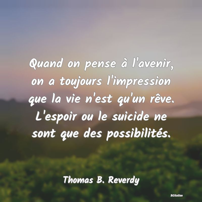 image de citation: Quand on pense à l'avenir, on a toujours l'impression que la vie n'est qu'un rêve. L'espoir ou le suicide ne sont que des possibilités.