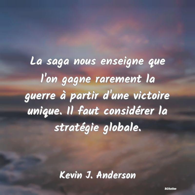 image de citation: La saga nous enseigne que l'on gagne rarement la guerre à partir d'une victoire unique. Il faut considérer la stratégie globale.