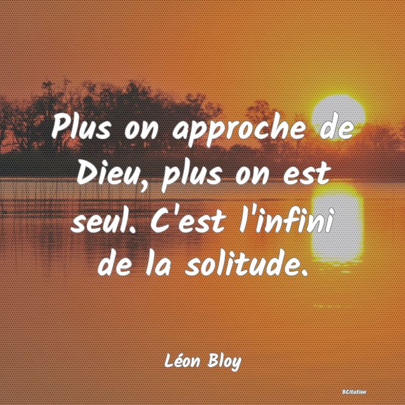 image de citation: Plus on approche de Dieu, plus on est seul. C'est l'infini de la solitude.