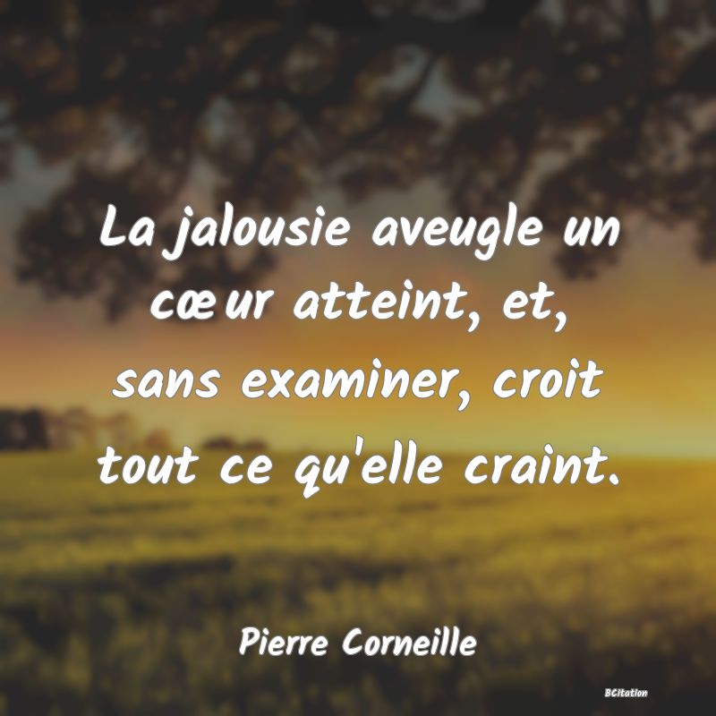 image de citation: La jalousie aveugle un cœur atteint, et, sans examiner, croit tout ce qu'elle craint.