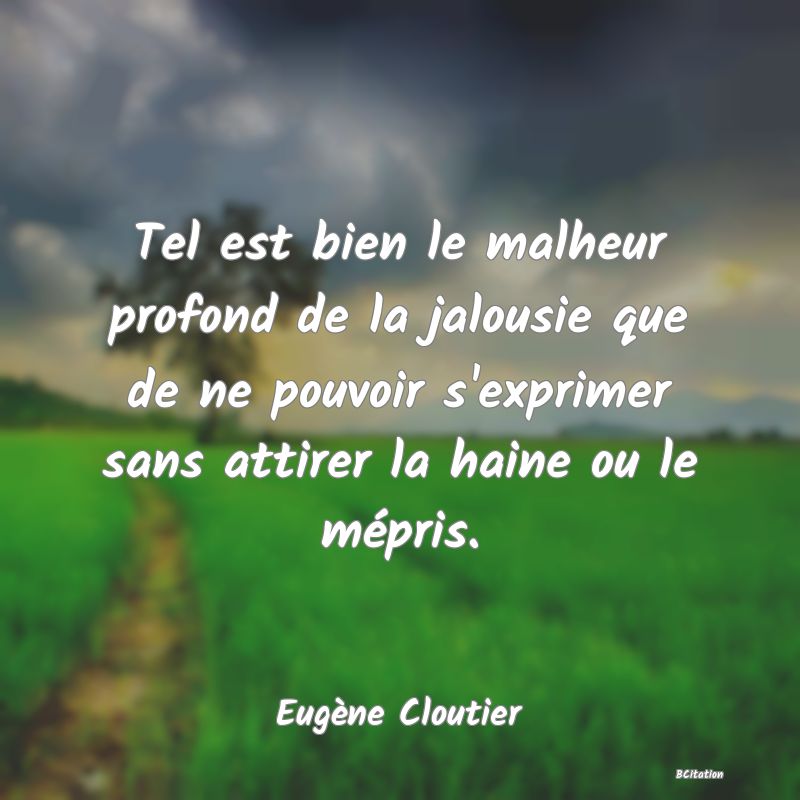 image de citation: Tel est bien le malheur profond de la jalousie que de ne pouvoir s'exprimer sans attirer la haine ou le mépris.