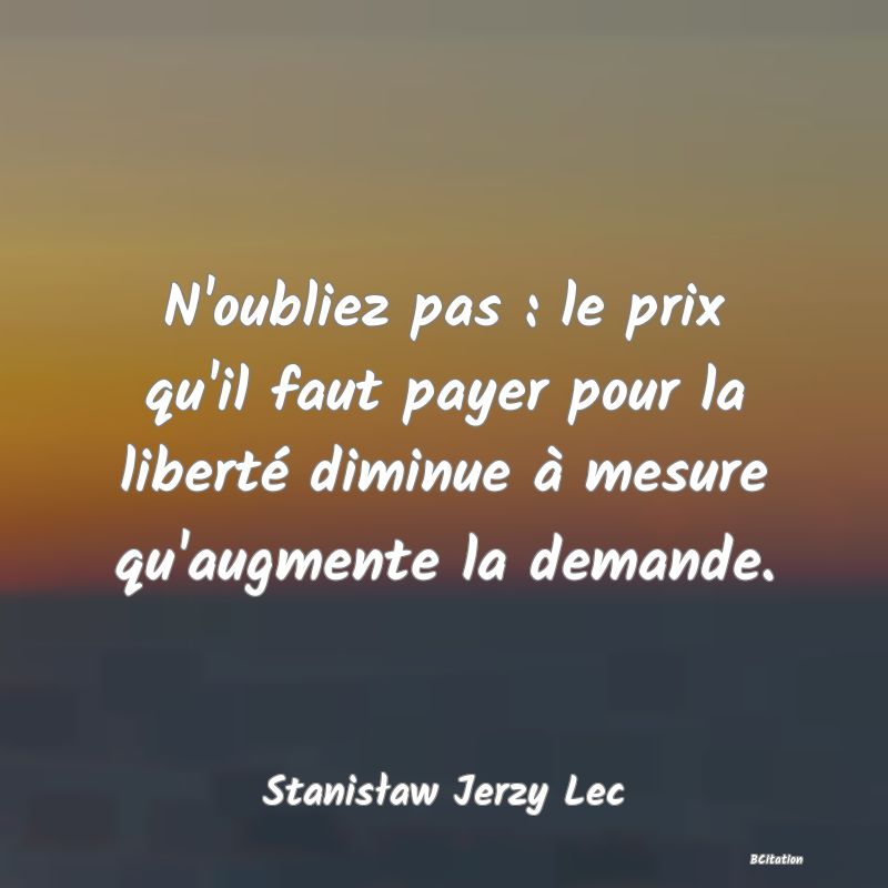 image de citation: N'oubliez pas : le prix qu'il faut payer pour la liberté diminue à mesure qu'augmente la demande.