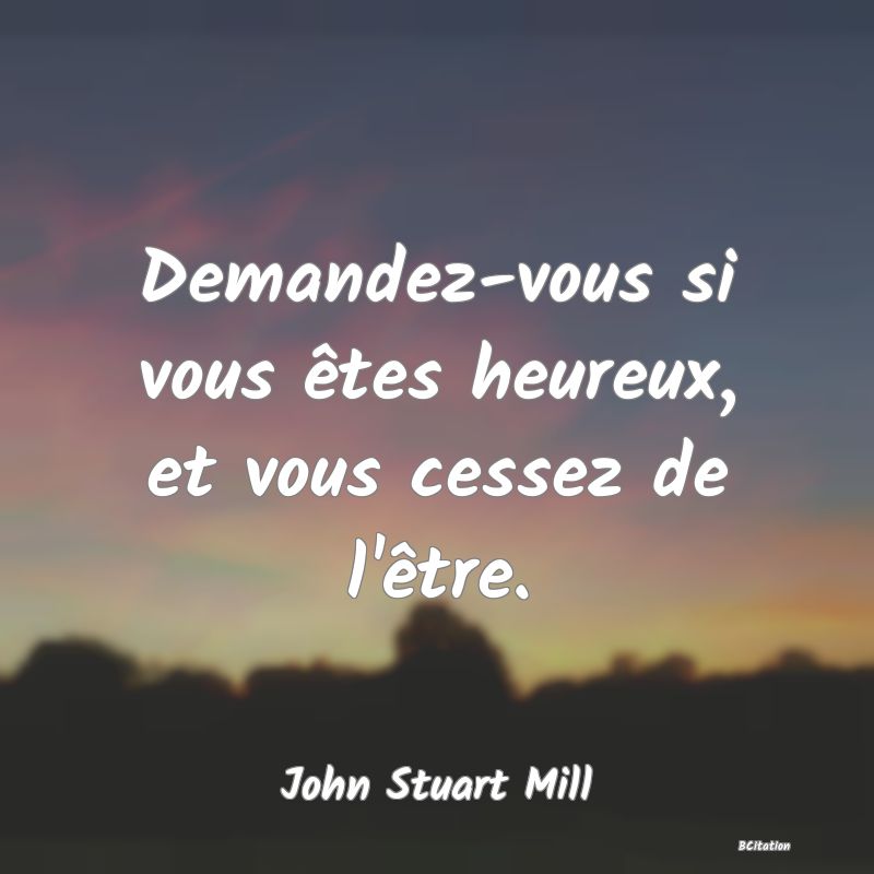 image de citation: Demandez-vous si vous êtes heureux, et vous cessez de l'être.