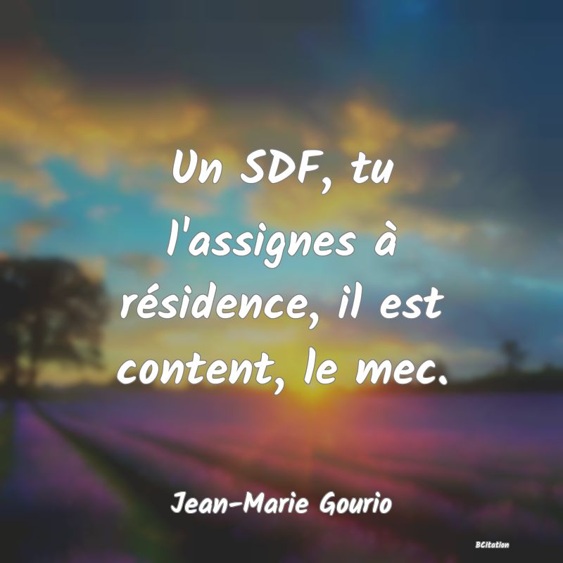 Belle Citation - Un SDF, tu l'assignes à résidence, il est content, le mec. - Jean-Marie Gourio