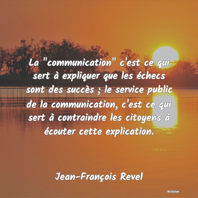 image de citation: La  communication  c'est ce qui sert à expliquer que les échecs sont des succès ; le service public de la communication, c'est ce qui sert à contraindre les citoyens à écouter cette explication.