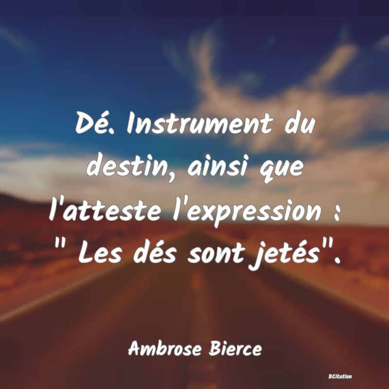 image de citation: Dé. Instrument du destin, ainsi que l'atteste l'expression :   Les dés sont jetés .