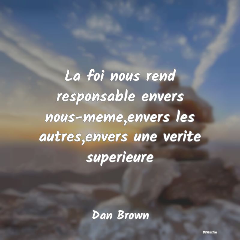 image de citation: La foi nous rend responsable envers nous-meme,envers les autres,envers une verite superieure