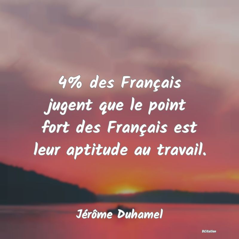 image de citation: 4% des Français jugent que le point fort des Français est leur aptitude au travail.