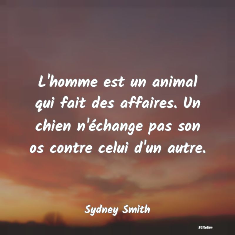 image de citation: L'homme est un animal qui fait des affaires. Un chien n'échange pas son os contre celui d'un autre.