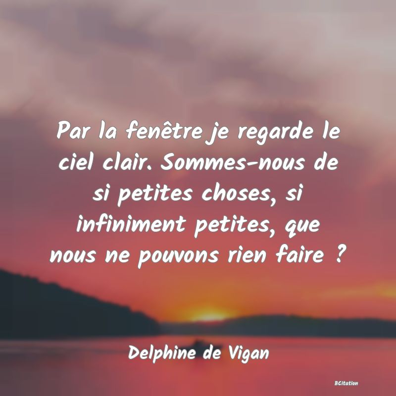 image de citation: Par la fenêtre je regarde le ciel clair. Sommes-nous de si petites choses, si infiniment petites, que nous ne pouvons rien faire ?