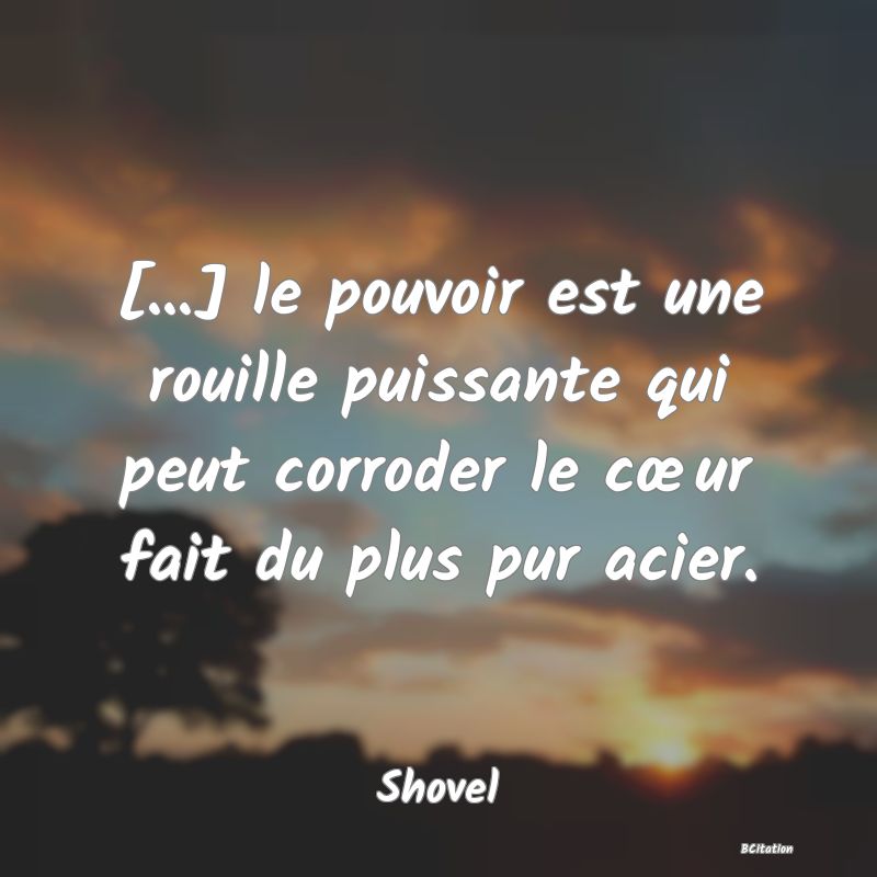 image de citation: [...] le pouvoir est une rouille puissante qui peut corroder le cœur fait du plus pur acier.