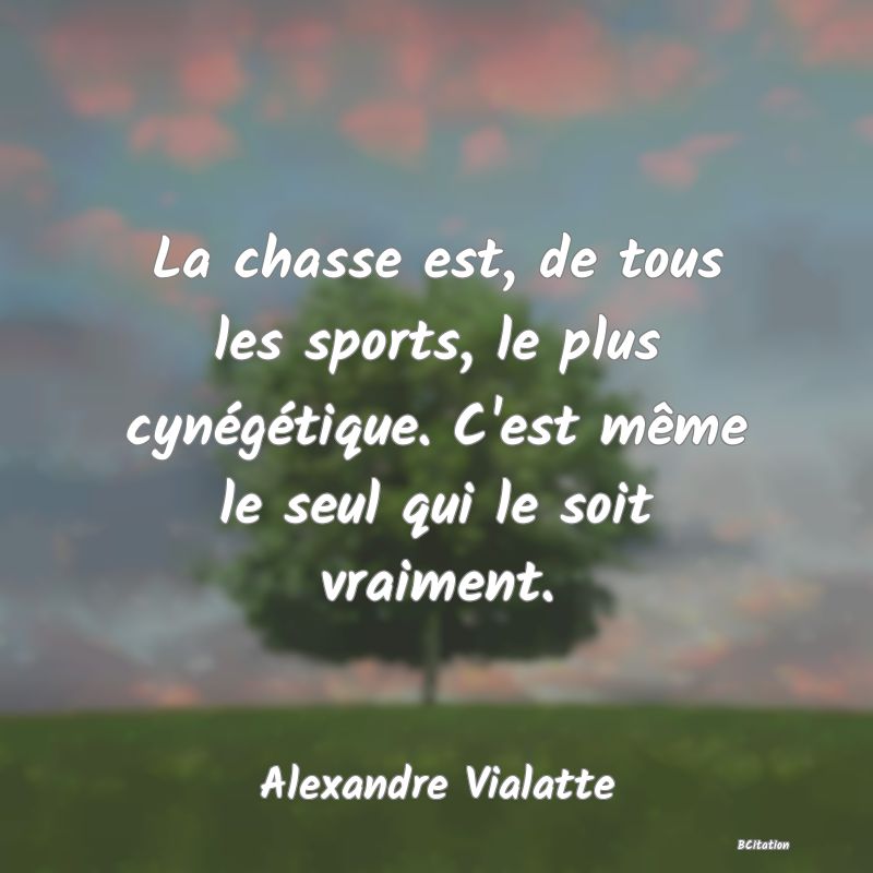 image de citation: La chasse est, de tous les sports, le plus cynégétique. C'est même le seul qui le soit vraiment.