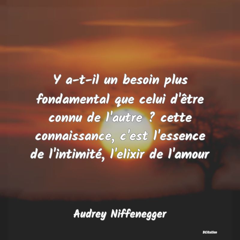 image de citation: Y a-t-il un besoin plus fondamental que celui d'être connu de l'autre ? cette connaissance, c'est l'essence de l'intimité, l'elixir de l'amour