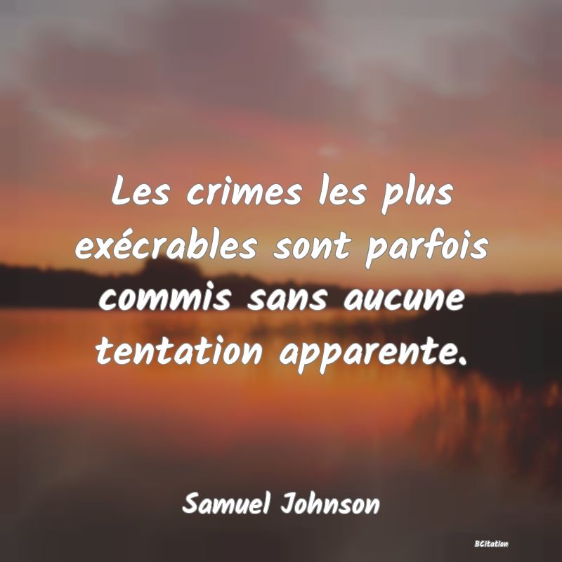 image de citation: Les crimes les plus exécrables sont parfois commis sans aucune tentation apparente.