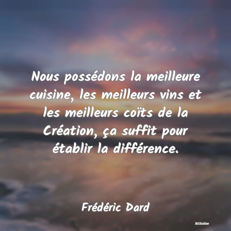 image de citation: Nous possédons la meilleure cuisine, les meilleurs vins et les meilleurs coïts de la Création, ça suffit pour établir la différence.