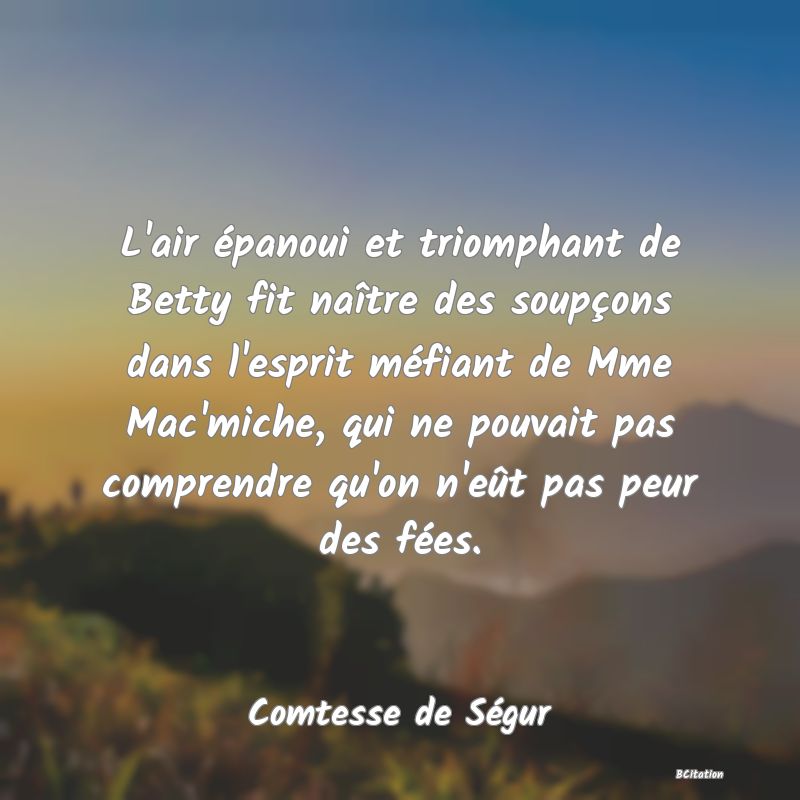 image de citation: L'air épanoui et triomphant de Betty fit naître des soupçons dans l'esprit méfiant de Mme Mac'miche, qui ne pouvait pas comprendre qu'on n'eût pas peur des fées.