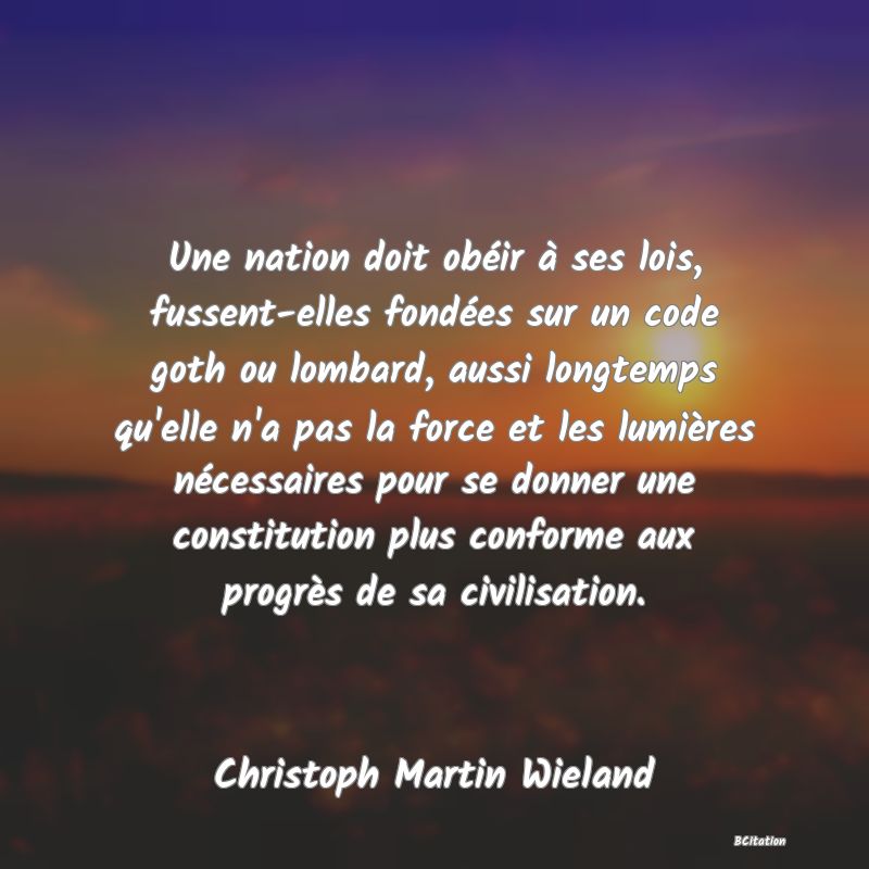 image de citation: Une nation doit obéir à ses lois, fussent-elles fondées sur un code goth ou lombard, aussi longtemps qu'elle n'a pas la force et les lumières nécessaires pour se donner une constitution plus conforme aux progrès de sa civilisation.