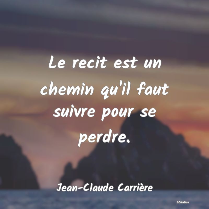 image de citation: Le recit est un chemin qu'il faut suivre pour se perdre.