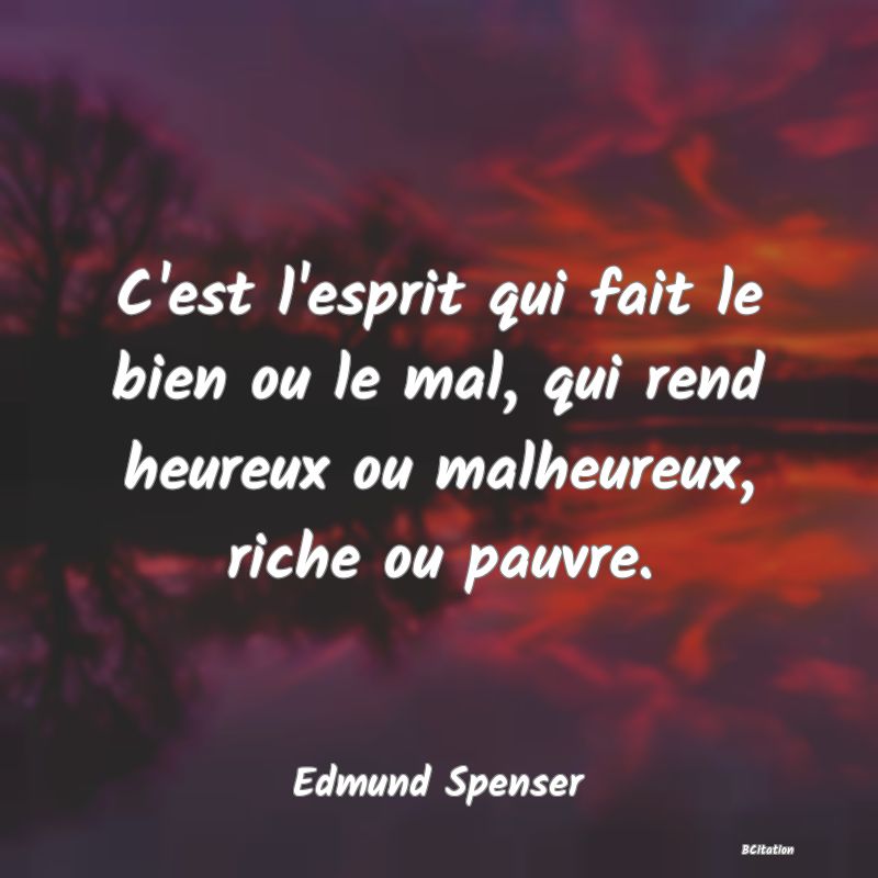 image de citation: C'est l'esprit qui fait le bien ou le mal, qui rend heureux ou malheureux, riche ou pauvre.