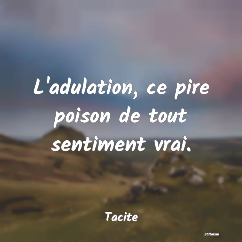 image de citation: L'adulation, ce pire poison de tout sentiment vrai.