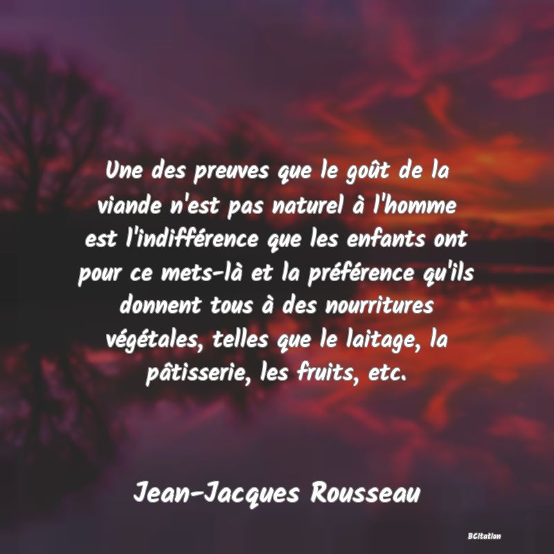 image de citation: Une des preuves que le goût de la viande n'est pas naturel à l'homme est l'indifférence que les enfants ont pour ce mets-là et la préférence qu'ils donnent tous à des nourritures végétales, telles que le laitage, la pâtisserie, les fruits, etc.