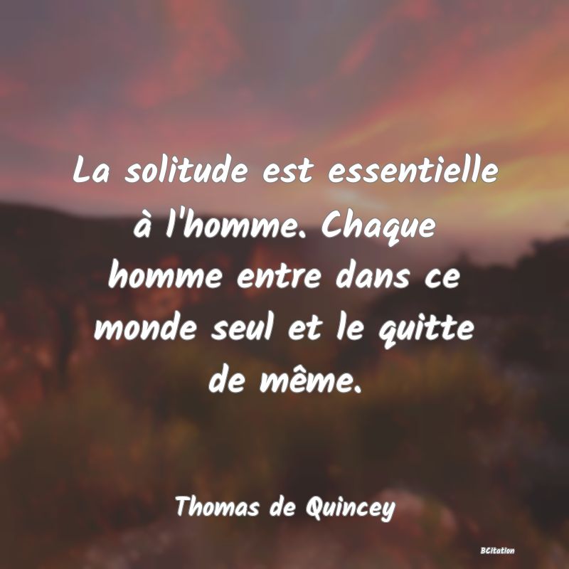 image de citation: La solitude est essentielle à l'homme. Chaque homme entre dans ce monde seul et le quitte de même.