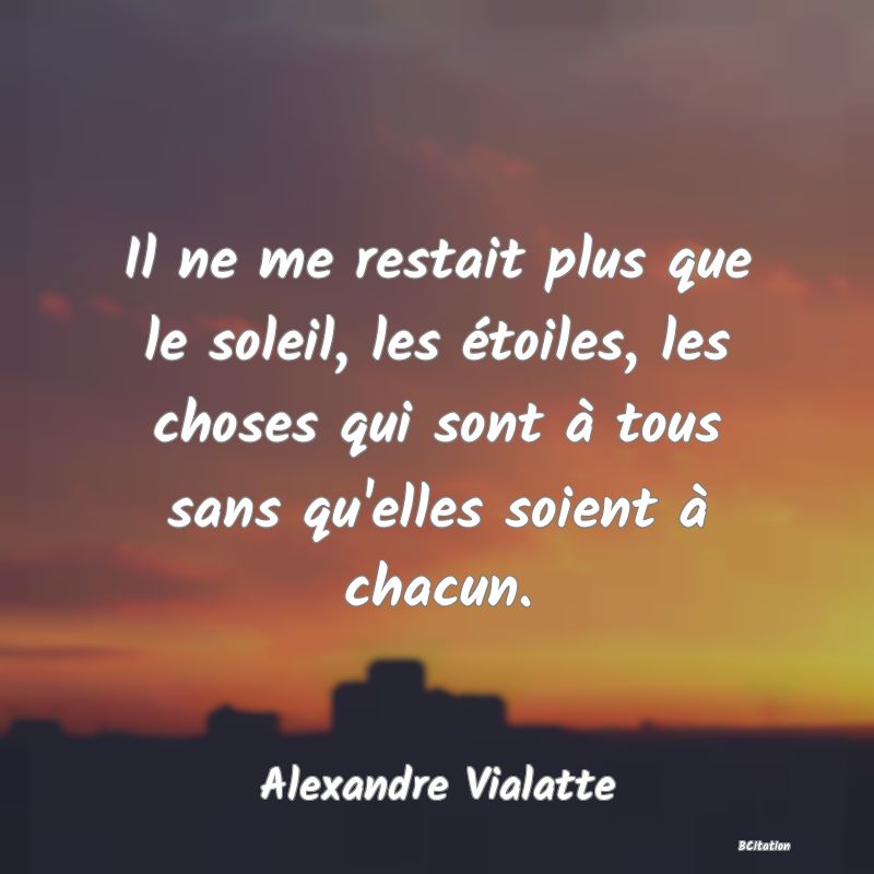 image de citation: Il ne me restait plus que le soleil, les étoiles, les choses qui sont à tous sans qu'elles soient à chacun.