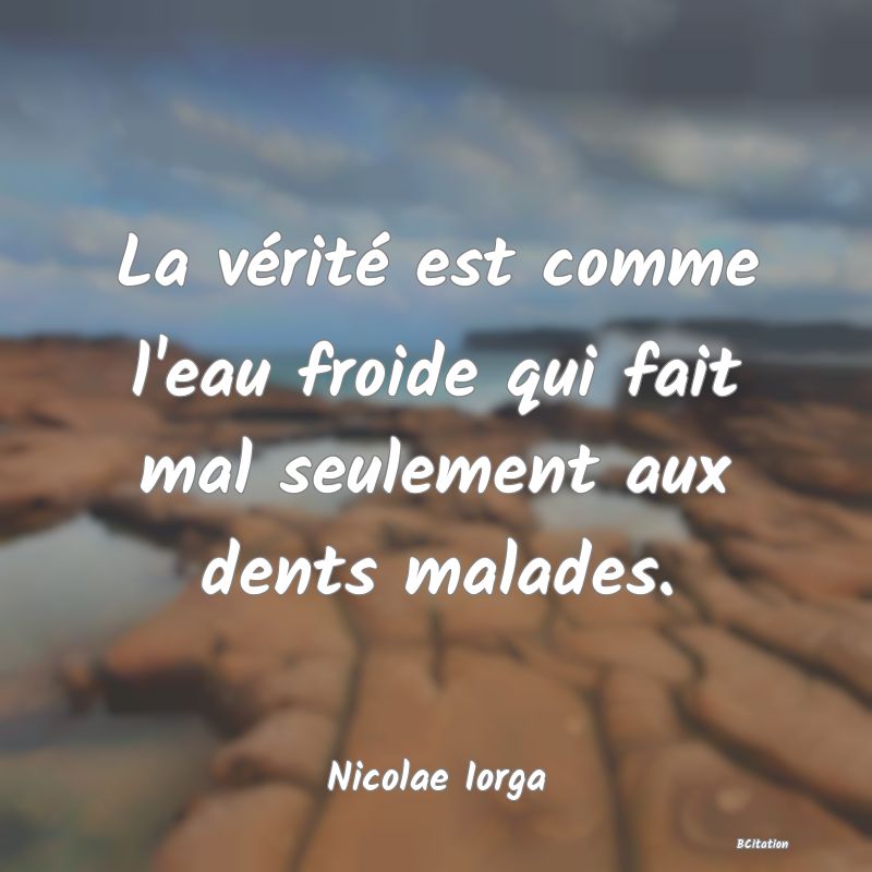 image de citation: La vérité est comme l'eau froide qui fait mal seulement aux dents malades.