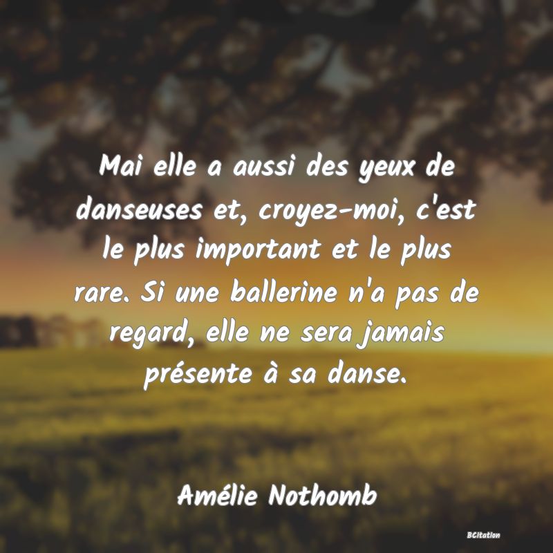 image de citation: Mai elle a aussi des yeux de danseuses et, croyez-moi, c'est le plus important et le plus rare. Si une ballerine n'a pas de regard, elle ne sera jamais présente à sa danse.