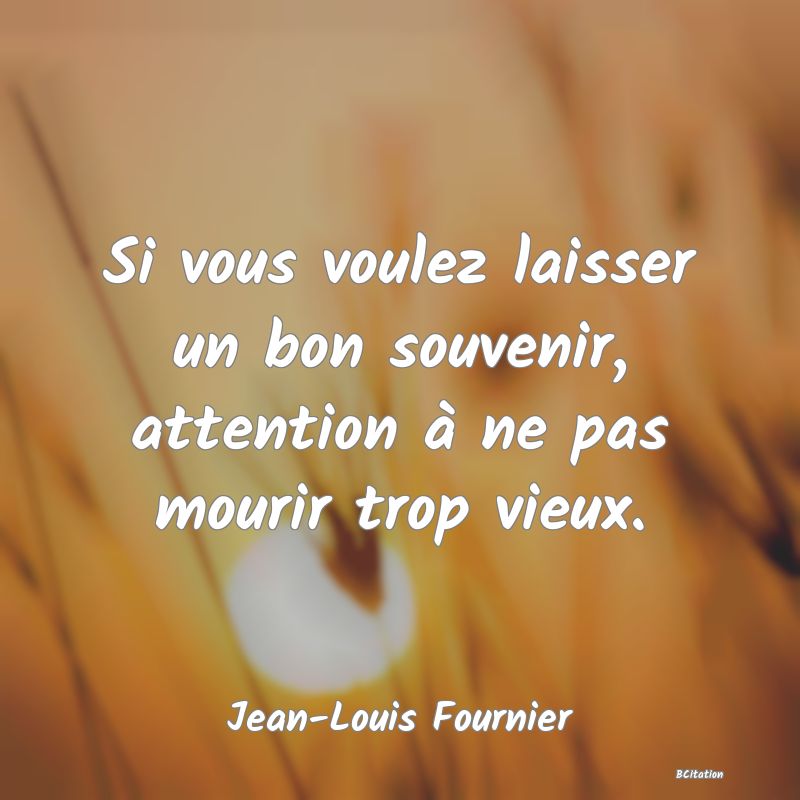 image de citation: Si vous voulez laisser un bon souvenir, attention à ne pas mourir trop vieux.