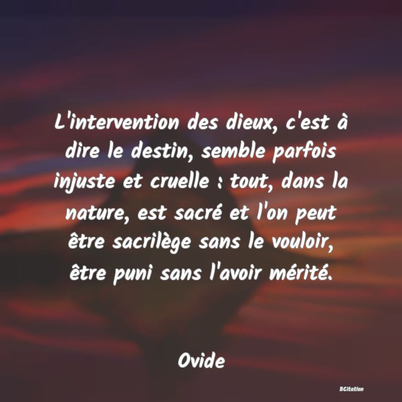 image de citation: L'intervention des dieux, c'est à dire le destin, semble parfois injuste et cruelle : tout, dans la nature, est sacré et l'on peut être sacrilège sans le vouloir, être puni sans l'avoir mérité.