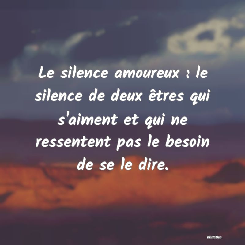 image de citation: Le silence amoureux : le silence de deux êtres qui s'aiment et qui ne ressentent pas le besoin de se le dire.