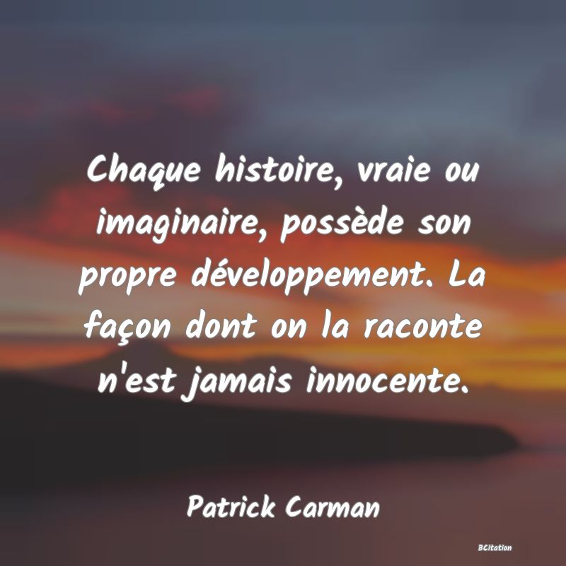 image de citation: Chaque histoire, vraie ou imaginaire, possède son propre développement. La façon dont on la raconte n'est jamais innocente.