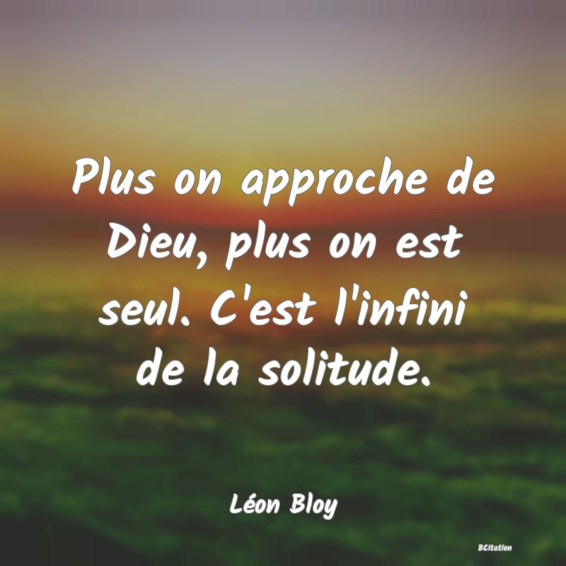 image de citation: Plus on approche de Dieu, plus on est seul. C'est l'infini de la solitude.