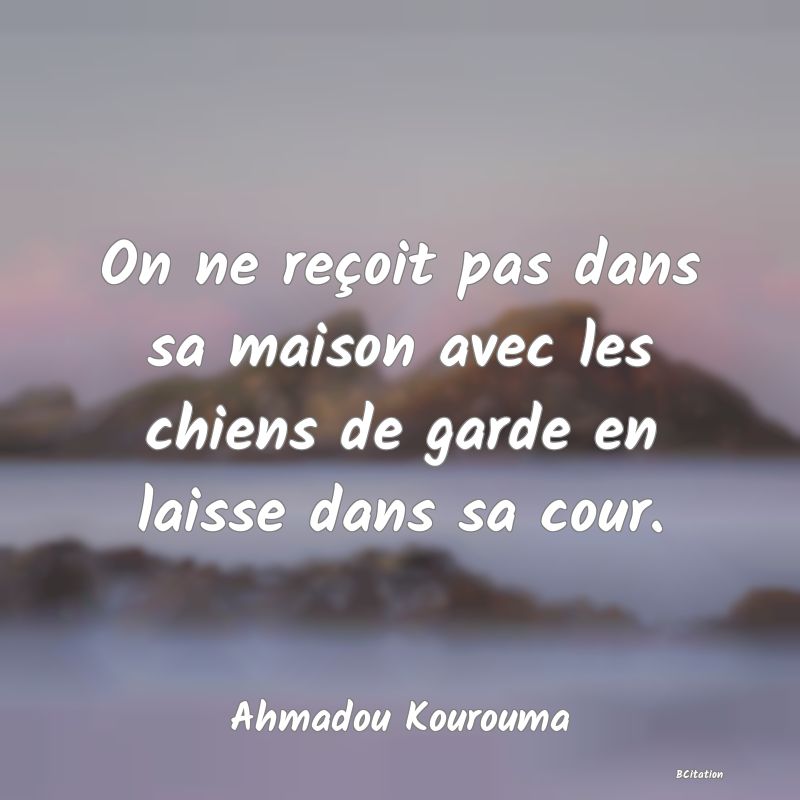 image de citation: On ne reçoit pas dans sa maison avec les chiens de garde en laisse dans sa cour.