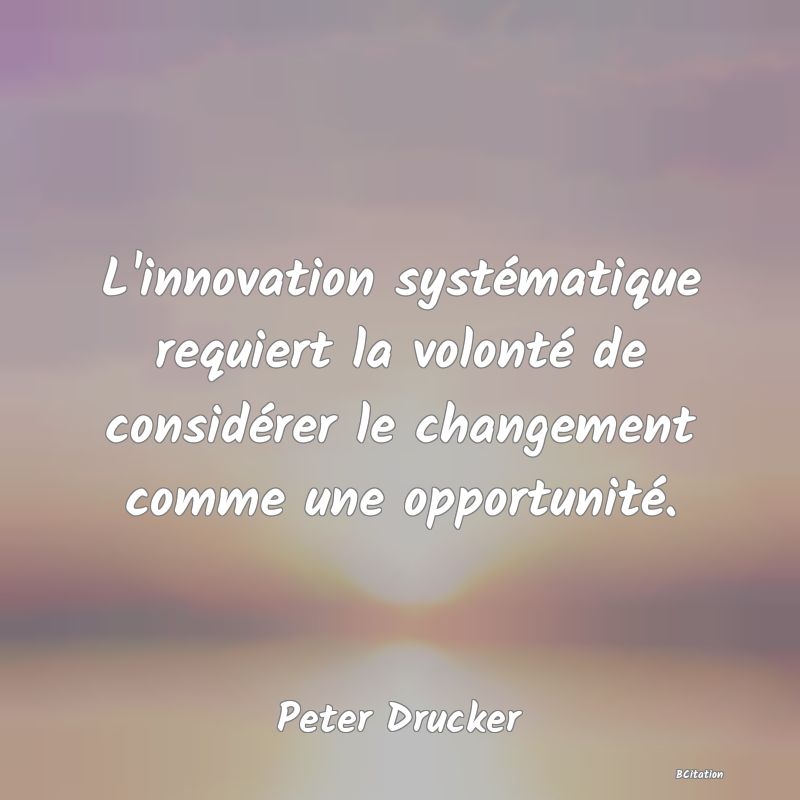 image de citation: L'innovation systématique requiert la volonté de considérer le changement comme une opportunité.