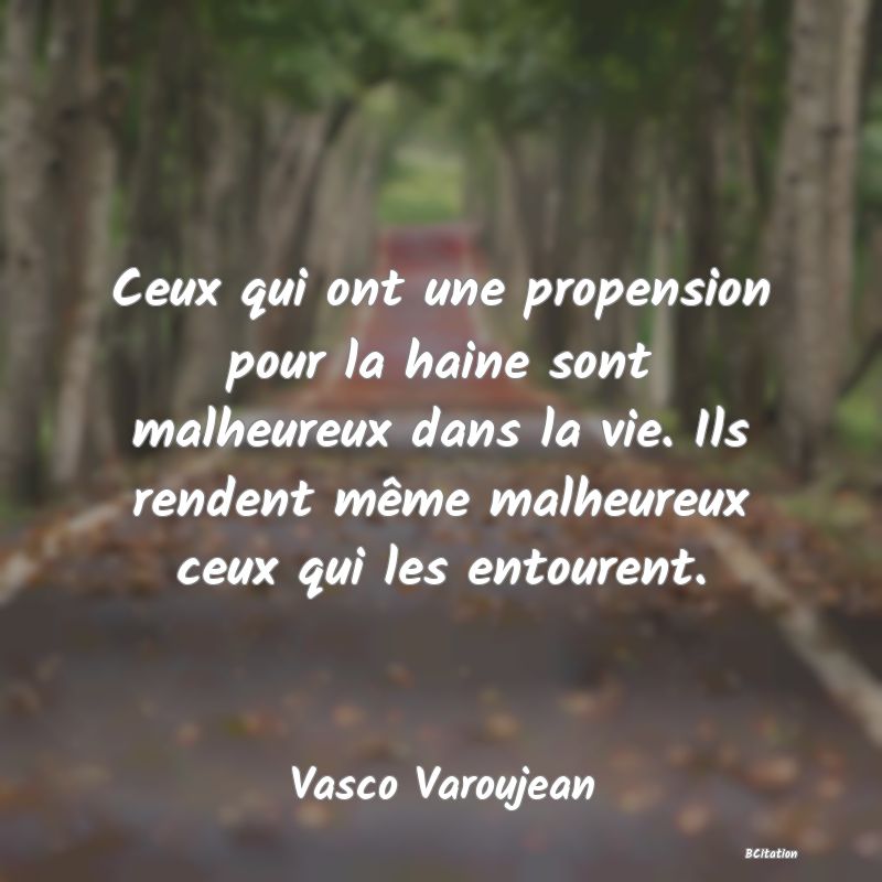 image de citation: Ceux qui ont une propension pour la haine sont malheureux dans la vie. Ils rendent même malheureux ceux qui les entourent.