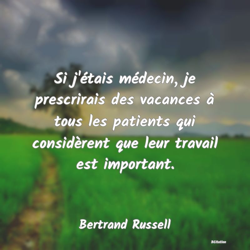 image de citation: Si j'étais médecin, je prescrirais des vacances à tous les patients qui considèrent que leur travail est important.