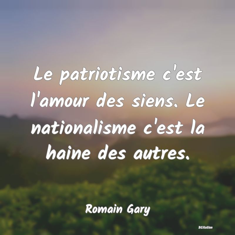 image de citation: Le patriotisme c'est l'amour des siens. Le nationalisme c'est la haine des autres.