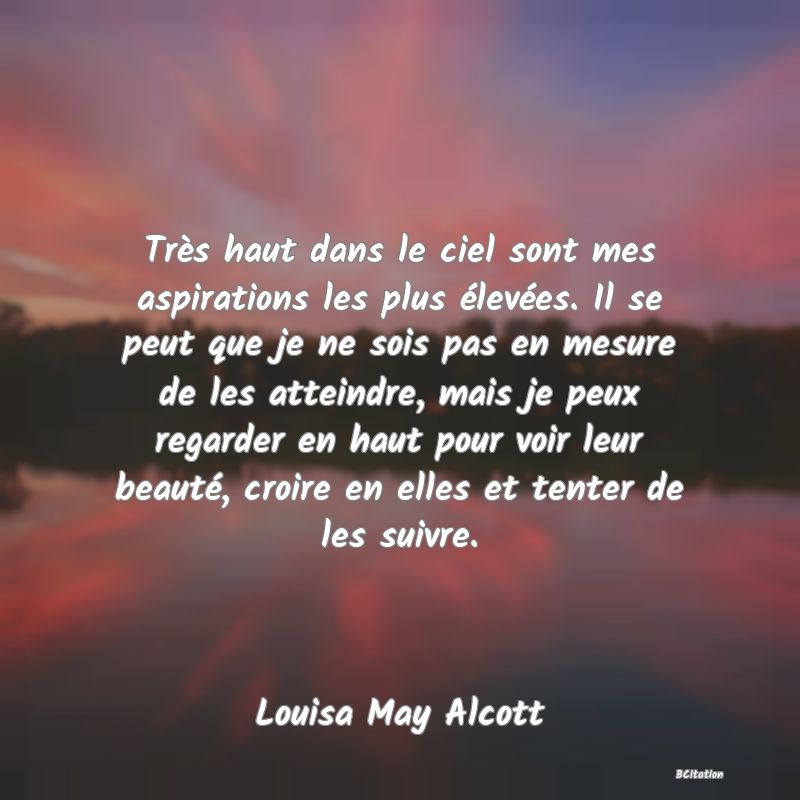 image de citation: Très haut dans le ciel sont mes aspirations les plus élevées. Il se peut que je ne sois pas en mesure de les atteindre, mais je peux regarder en haut pour voir leur beauté, croire en elles et tenter de les suivre.