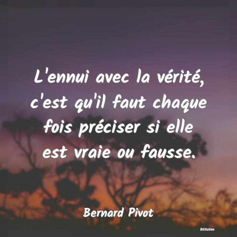 image de citation: L'ennui avec la vérité, c'est qu'il faut chaque fois préciser si elle est vraie ou fausse.